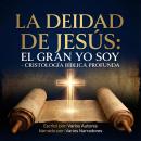 [Spanish] - La Deidad de Jesús: El Gran YO SOY - Cristología Bíblica Profunda Audiobook