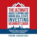 The Ultimate House Flipping and BRRRR Real Estate Investing Beginner's Book: Build Wealth Through Fix-and-Flip and the Buy, Rehab, Rent, Refinance, Repeat Strategy - Even If You're on a Tight Budget Audiobook