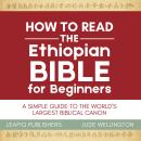 How to Read the Ethiopian Bible for Beginners: A Simple Guide to the World's Largest Biblical Canon Audiobook
