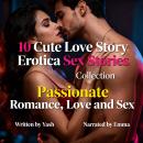 10 Cute Love Story Erotica Sex Stories Collection - Passionate Romance, Love and Sex Audiobook