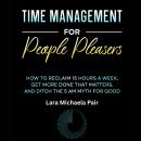 Time Management for People Pleasers: How to Reclaim 15 Hours a Week, Get More Done That Matters, and Ditch the 5 AM Myth for Good Audiobook