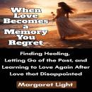 When Love Becomes a Memory You Regret: Finding Healing, Letting Go of the Past, and Learning to Love Again After Love that Disappointed Audiobook