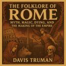 The Folklore of Rome: Myth, Magic, Dying, and the Making of The Empire Audiobook