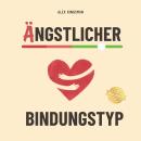 [German] - Ängstlicher Bindungstyp: Heile deine ängstlichen Bindungsmuster indem du dein mutigstes Selbst wirst - Äußere deine Bedürfnisse, erschaffe liebevolle Beziehungen und reduziere Grübeln Audiobook