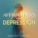 Affirmations for Depression: Use Guided Meditation, Self-Hypnosis, and the Law of Attraction for Manifestation, Mindfulness, and Success Audiobook