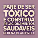[Portuguese] - Pare de Ser Tóxico e Construa Relacionamentos Saudáveis: Um Guia de Cura para o Crescimento Emocional, Limites e Autoconsciência Audiobook