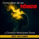 [Spanish] - Cómo Dejar de Ser Tóxico y Construir Relaciones Sanas Autoconciencia, Inteligencia Emocional y herramientas para romper la manipulación, sanar el apego y crear vínculos duraderos Audiobook