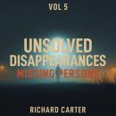 Unsolved Disappearances Missing Persons, Vol 5: True Crime Stories of People Who Vanished Without a Trace Audiobook