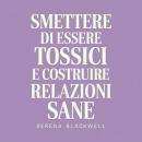[Italian] - Smettere di essere tossici e costruire relazioni sane: Una guida alla guarigione emotiva, ai confini e alla consapevolezza di sé Audiobook