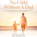 No Child Without A Dad: A Global Mandate to Bring Healing to Hearts, Homes and The World... Audiobook
