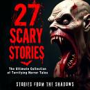 27 Scary Stories. The Ultimate Collection of Terrifying Horror Tales: Over 18 Hours of Bone-Chilling Audiobook