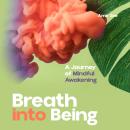 Breath into Being: A Journey of Mindful Awakening Audiobook
