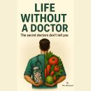 Life Without a Doctor: The Secret Doctors  Won't Tell You Audiobook