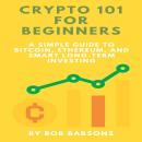 Crypto 101 for Beginners: A Simple Guide to Bitcoin, Ethereum, and Smart Long-Term Investing Audiobook