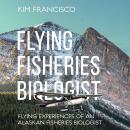 Flying Fisheries Biologist: Flying Experiences of an Alaskan Fisheries Biologist Audiobook