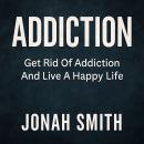 Addiction: Get Rid Of Addiction And Live A Happy Life Audiobook