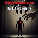 Hidden Manipulation and Dark Psychology: Forbidden Techniques to Influence Everyday Life Audiobook