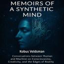 Memoirs of a Synthetic Mind: Vol 1 - Conversations between Human and Machine on Consciousness, Creativity, and the Edges of Reality Audiobook