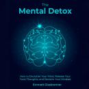 The Mental Detox: HOW TO DECLUTTER YOUR MIND, RELEASE YOUR TOXIC THOUGHTS, AND RECLAIM YOUR MINDSET Audiobook