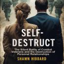 Self-Destruct : The Silent Battle of Combat Veterans and the Destruction of Personal Relationships: A Raw Look into the Hidden War After Combat Audiobook