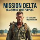 Mission Delta : Reclaiming Your Purpose: A Veteran’s guide to rediscovering identity, meaning, and mission after military service. Audiobook