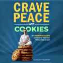 Crave Peace not Cookies: Unlock hidden patterns, rewrite your relationship with food Audiobook