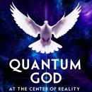 Quantum God : At the Center of Reality: An Invitation to Explore the Intersection Between Quantum Physics and the Divine Audiobook