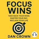Focus Wins: Take Back Your Mind, Master Your Day, Reclaim Your Life Audiobook