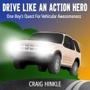 Drive Like An Action Hero: One Boy's Quest for Vehicular Awesomeness Audiobook