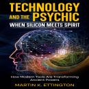 Technology and the Psychic: When Silicon Meets Spirit: How Modern Tools Are Transforming Ancient Powers Audiobook