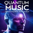 Quantum Music : Transforming Body, Mind, and Soul: The Physics of Sound and the Impact on Reality Audiobook