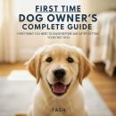 First Time Dog Owner's Complete Guide: Everything You Need to Know Before and After Getting Your First Dog Audiobook