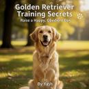 Golden Retriever Training Secrets: Raise a Happy, Obedient Dog Audiobook