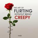 The Art of Flirting Without Being Creepy Audiobook