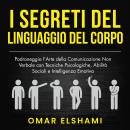 [Italian] - I Segreti del Linguaggio del Corpo: Padroneggia l'Arte della Comunicazione Non Verbale con Tecniche Psicologiche, Abilità Sociali e Intelligenza Emotiva Audiobook