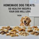 Homemade Dog Treats: 50 Healthy Recipes Your Dog Will Love Audiobook