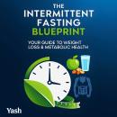 The Intermittent Fasting Blueprint: Your Guide to Weight Loss & Metabolic Health Audiobook