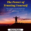 The Power of Trusting Yourself: Learn to believe in yourself, develop your self-esteem, overcome your fears, and think positively. Audiobook