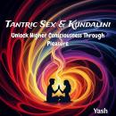 Tantric Sex & Kundalini: Unlock Higher Consciousness Through Pleasure Audiobook
