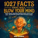 1027 Facts That Will Blow Your Mind: Science, History, Inventions, Languages, Robots, Crypto, Crazy Laws… And Everything You Didn't Know You Wanted to Know Audiobook