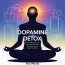 Dopamine Detox: How to Reclaim Focus, Overcome Distractions, and Reset Your Brain Audiobook