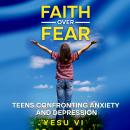 Faith Over Fear: Teens Confronting Anxiety and Depression Audiobook