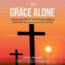 By Grace Alone: A Heartfelt Word with Those Seeking Salvation by the Lord Jesus Christ Audiobook