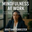Mindfulness at Work: Exploring the Long-Term Impact on Stress, Positive Emotions, and Employee Well-Being Audiobook
