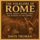 The Folklore of Rome: Myth, Magic, Dying, and the Making of The Empire Audiobook