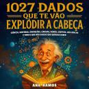 [Portuguese] - 1027 Dados Que Te Vão Explodir a Cabeça: Ciência, História, Invenções, Línguas, Robôs, Criptos, Leis Loucas… e Tudo o Que Não Sabias Que Querias Saber Audiobook