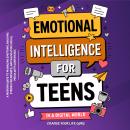 Emotional Intelligence for Teens in a Digital World: A Modern Guide to Managing Emotions, Building Strong Friendships & Navigating Social Media with Confidence Audiobook