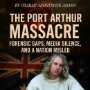 The Port Arthur Massacre: Forensic Gaps, Media Silence, and a Nation Misled Audiobook