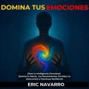 [Spanish] - Domina tus emociones: Eleva tu Inteligencia Emocional, Domina tu Mente, tus Pensamientos, Fortalece tu Autocontrol y Construye Resiliencia Audiobook