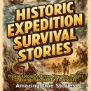 Historic Expedition Survival Stories: Polar Explorers, Ocean Voyages, Desert Crossings, Uncharted Territories Audiobook